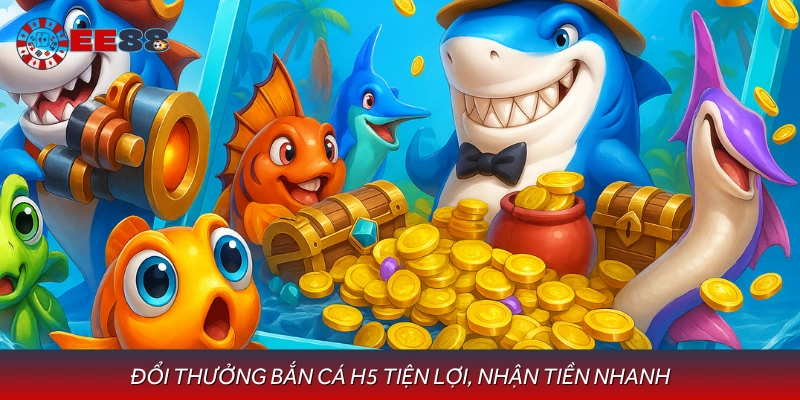 Bắn Cá H5 đổi thưởng nhanh, hỗ trợ nhiều cách