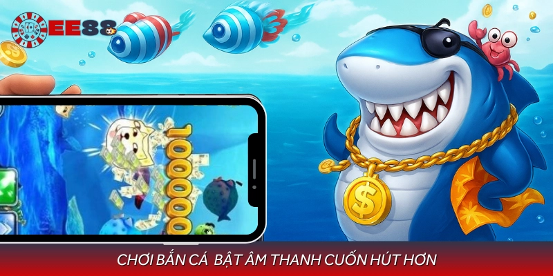Bật âm thanh bắn cá vui vẻ để chơi thêm sống động