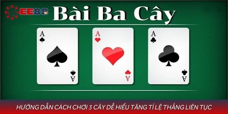 Hướng Dẫn Cách Chơi 3 Cây Dễ Hiểu Tăng Tỉ Lệ Thắng Liên Tục