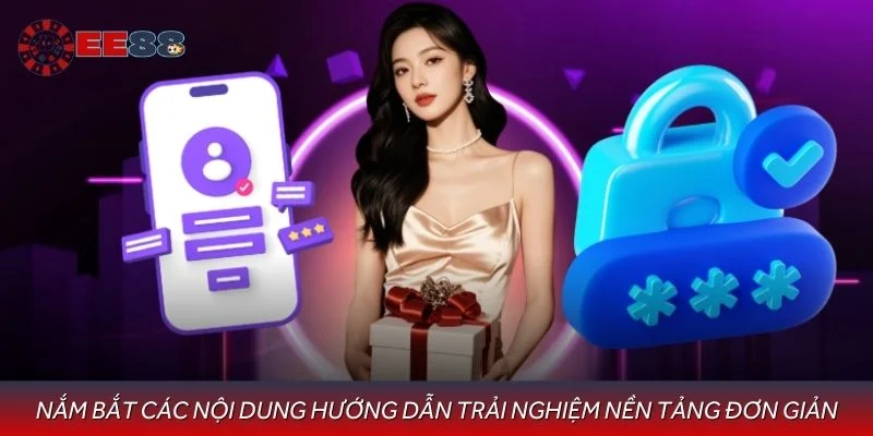 Nắm bắt các nội dung hướng dẫn trải nghiệm nền tảng đơn giản