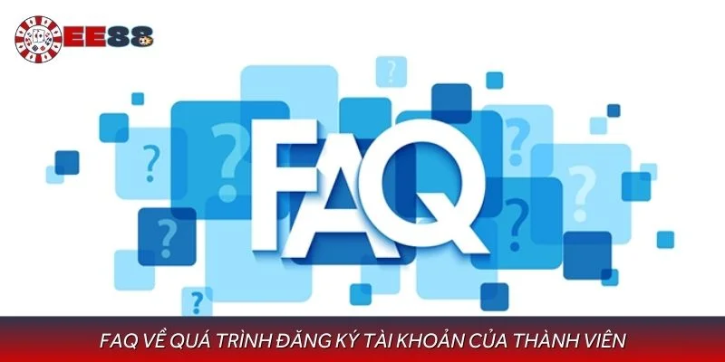 FAQ về quá trình đăng ký tài khoản của thành viên