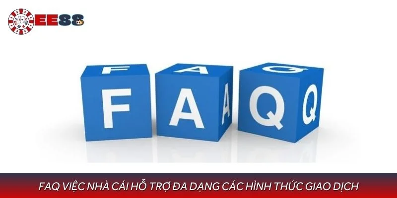 FAQ việc nhà cái hỗ trợ đa dạng các hình thức giao dịch