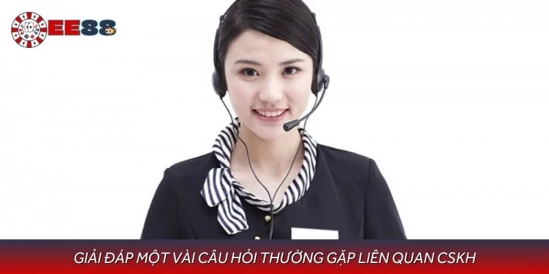 Giải đáp một vài câu hỏi thường gặp liên quan CSKH