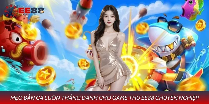 Mẹo Bắn Cá Luôn Thắng Dành Cho Game Thủ EE88 Chuyên Nghiệp