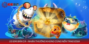 Ưu Đãi Bắn Cá - Nhận Thưởng Khủng Cùng Nền Tảng EE88