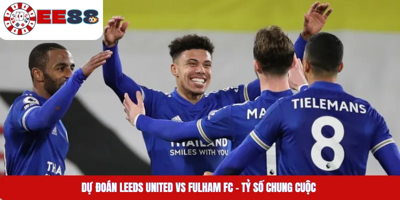 Dự Đoán Leeds United Vs Fulham Fc - Tỷ Số Chung Cuộc