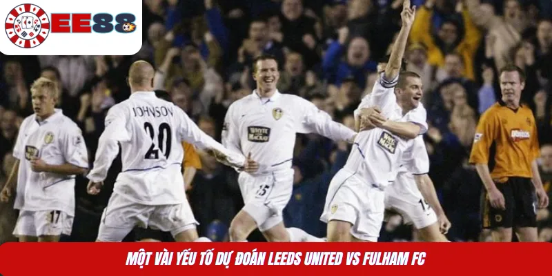 Một vài yếu tố dự đoán Leeds United vs Fulham FC 