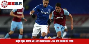 Nhận Định Aston Villa Vs Everton Fc – Soi Kèo Chuẩn Từ EE88