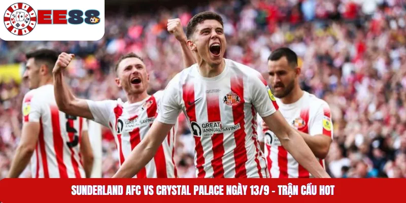 Sunderland AFC Vs Crystal Palace Ngày 13/9 – Trận Cầu Hot