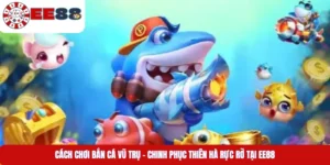 Cách Chơi Bắn Cá Vũ Trụ – Chinh Phục Thiên Hà Rực Rỡ Tại EE88