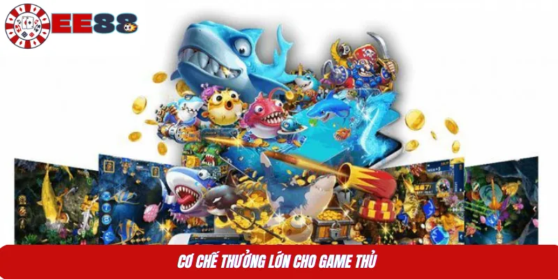 Cơ chế thưởng lớn cho game thủ 