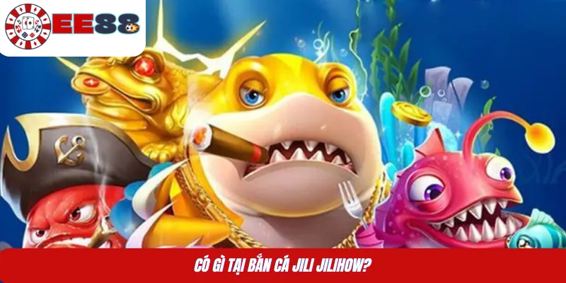 Có gì tại bắn cá jili jilihow?