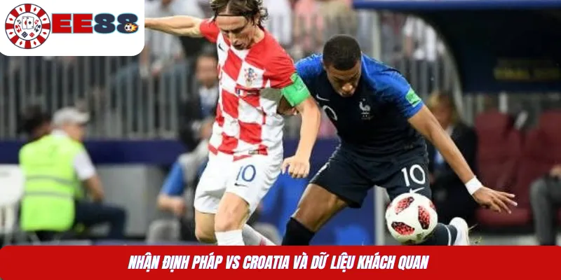 Nhận định Pháp vs Croatia và dữ liệu khách quan 