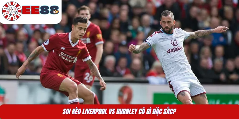Soi kèo Liverpool vs Burnley có gì đặc sắc?
