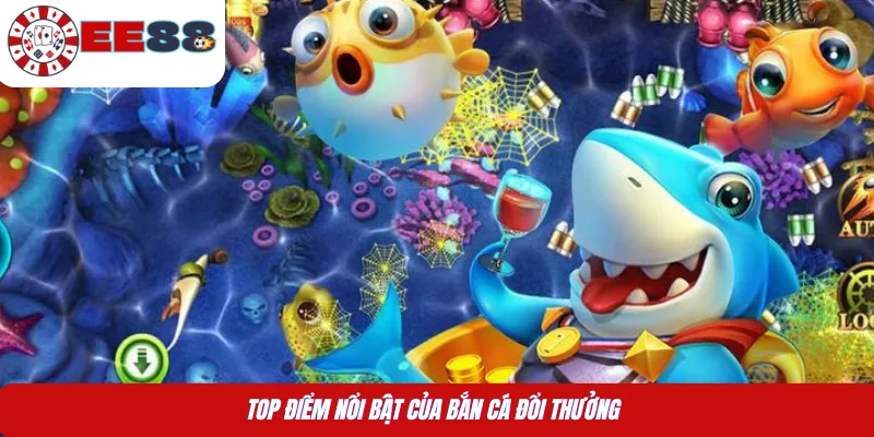 Top điểm nổi bật của bắn cá đổi thưởng 
