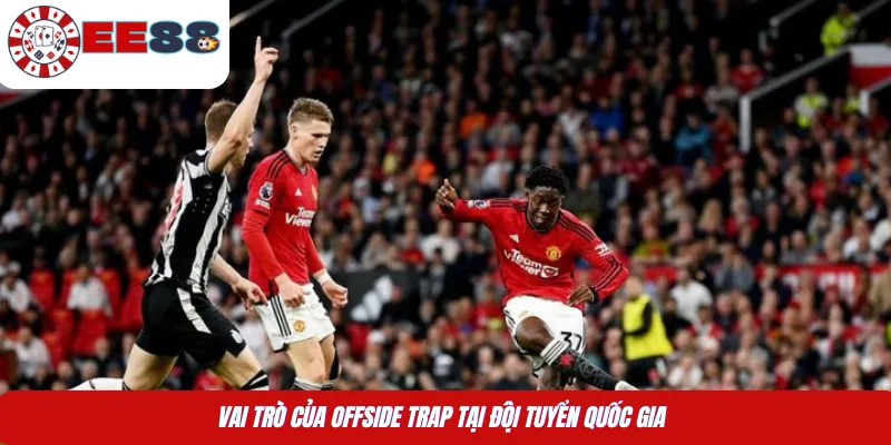 Vai trò của Offside Trap tại đội tuyển quốc gia 