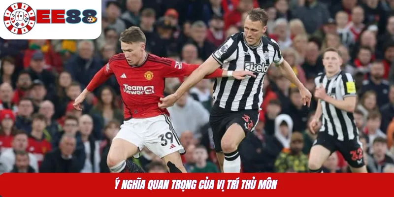 Ý nghĩa quan trọng của vị trí thủ môn 